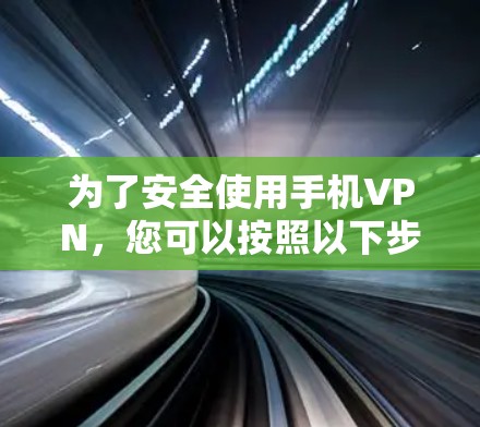 为了安全使用手机VPN,您可以按照以下步骤进行 为了安全使用手机VPN,您可以按照以下步骤进行