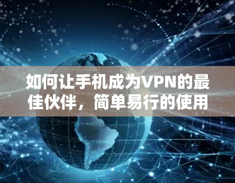 如何让手机成为VPN的最佳伙伴,简单易行的使用指南 如何让手机成为VPN的最佳伙伴,简单易行的使用指南