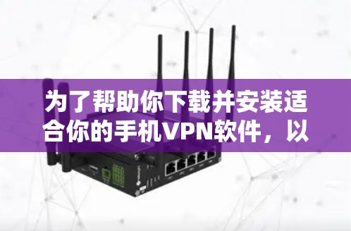 为了帮助你下载并安装适合你的手机VPN软件,以下是详细的步骤和建议 为了帮助你下载并安装适合你的手机VPN软件,以下是详细的步骤和建议