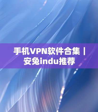 手机VPN软件合集｜安兔indu推荐