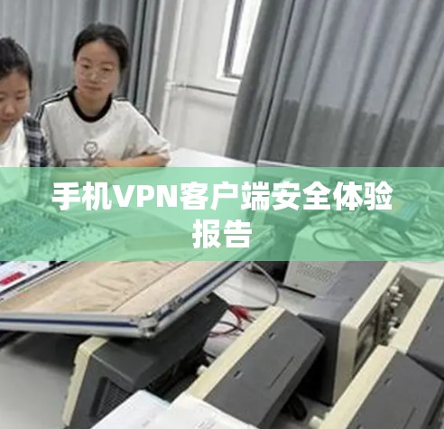 手机VPN客户端安全体验报告