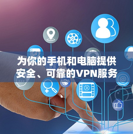 为你的手机和电脑提供安全、可靠的VPN服务 为你的手机和电脑提供安全、可靠的VPN服务