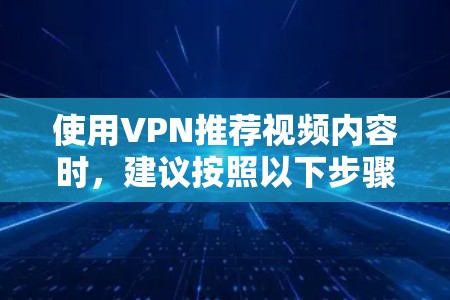 使用VPN推荐视频内容时,建议按照以下步骤进行操作 使用VPN推荐视频内容时,建议按照以下步骤进行操作