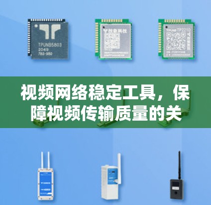视频网络稳定工具，保障视频传输质量的关键解决方案