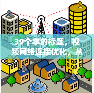 39个字的标题，视频网络连接优化，从速度到质量的升级