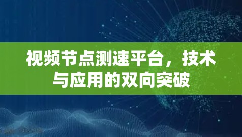 视频节点测速平台,技术与应用的双向突破 视频节点测速平台,技术与应用的双向突破
