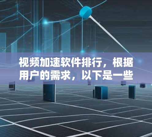 视频加速软件排行,根据用户的需求,以下是一些推荐的软件,这些软件功能强大,支持多种平台,包括手机、电脑、平板等 视频加速软件排行,根据用户的需求,以下是一些推荐的软件,这些软件功能强大,支持多种平台,包括手机、电脑、平板等