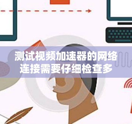 测试视频加速器的网络连接需要仔细检查多个环节,确保所有设备和网络设备正常工作。以下是详细的步骤 测试视频加速器的网络连接需要仔细检查多个环节,确保所有设备和网络设备正常工作。以下是详细的步骤
