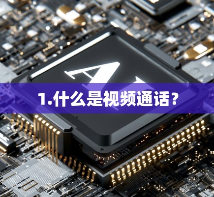 1.什么是视频通话? 1.什么是视频通话?