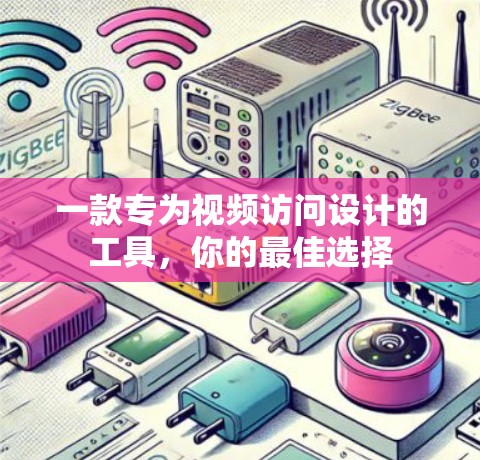 一款专为视频访问设计的工具，你的最佳选择