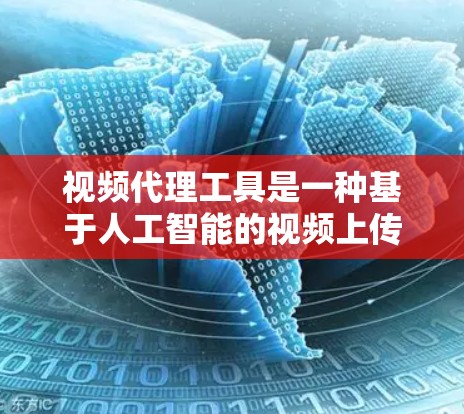 视频代理工具是一种基于人工智能的视频上传解决方案,旨在帮助用户替换视频上传人,以提高视频质量和效果。以下是其功能和使用步骤的详细说明 视频代理工具是一种基于人工智能的视频上传解决方案,旨在帮助用户替换视频上传人,以提高视频质量和效果。以下是其功能和使用步骤的详细说明