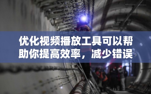 优化视频播放工具可以帮助你提高效率，减少错误，甚至节省时间。以下是一些推荐的工具和优化方法