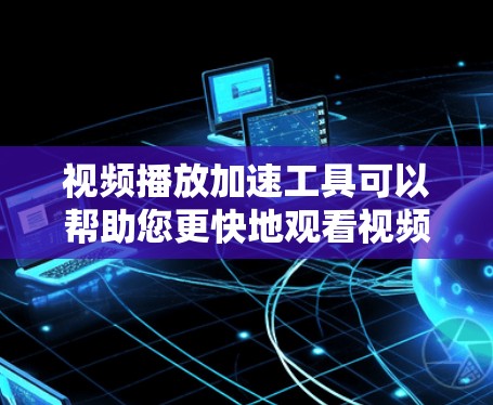 视频播放加速工具可以帮助您更快地观看视频,特别是在处理长时间下载或多种视频文件时。以下是一些常见的视频播放加速工具,根据不同的设备和需求,推荐如下 视频播放加速工具可以帮助您更快地观看视频,特别是在处理长时间下载或多种视频文件时。以下是一些常见的视频播放加速工具,根据不同的设备和需求,推荐如下