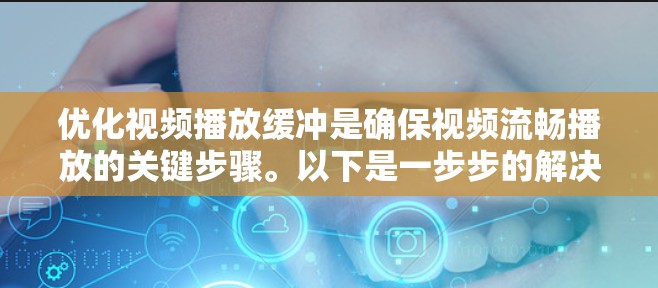 优化视频播放缓冲是确保视频流畅播放的关键步骤。以下是一步步的解决方案 优化视频播放缓冲是确保视频流畅播放的关键步骤。以下是一步步的解决方案