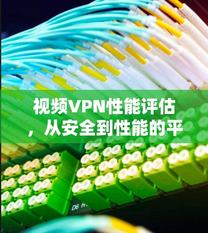 视频VPN性能评估,从安全到性能的平衡之道 视频VPN性能评估,从安全到性能的平衡之道