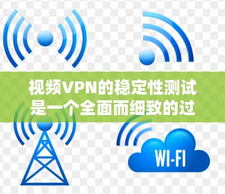 视频VPN的稳定性测试是一个全面而细致的过程,需要考虑多个因素。以下是一个详细的测试步骤指南 视频VPN的稳定性测试是一个全面而细致的过程,需要考虑多个因素。以下是一个详细的测试步骤指南