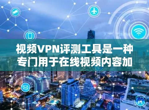 视频VPN评测工具是一种专门用于在线视频内容加密传输的网络服务,帮助用户轻松访问全球范围内的视频内容。以下是对视频VPN评测工具的详细介绍 视频VPN评测工具是一种专门用于在线视频内容加密传输的网络服务,帮助用户轻松访问全球范围内的视频内容。以下是对视频VPN评测工具的详细介绍