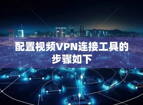 配置视频VPN连接工具的步骤如下 配置视频VPN连接工具的步骤如下