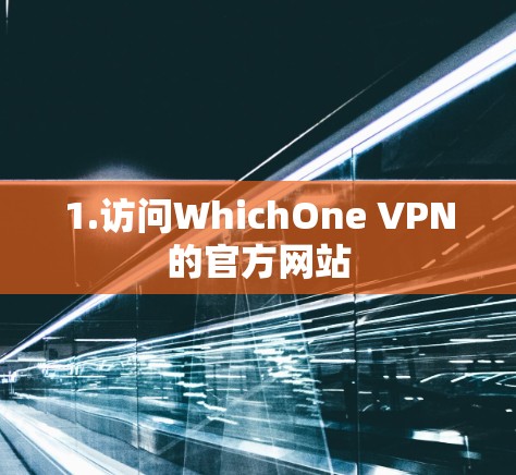 1.访问WhichOne VPN的官方网站 1.访问WhichOne VPN的官方网站