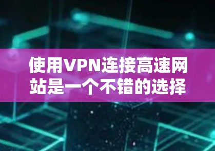 使用VPN连接高速网站是一个不错的选择,尤其是在需要快速访问高质网站的情况下。以下是分步指南,帮助你成功使用VPN 使用VPN连接高速网站是一个不错的选择,尤其是在需要快速访问高质网站的情况下。以下是分步指南,帮助你成功使用VPN