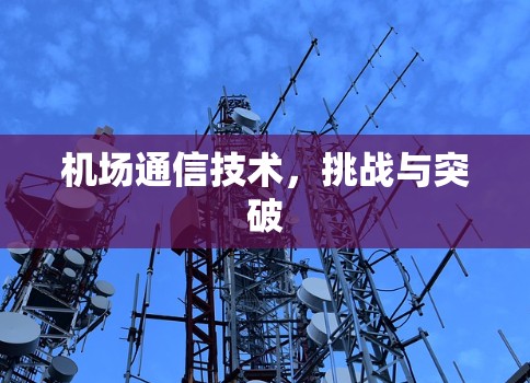 机场通信技术,挑战与突破 机场通信技术,挑战与突破