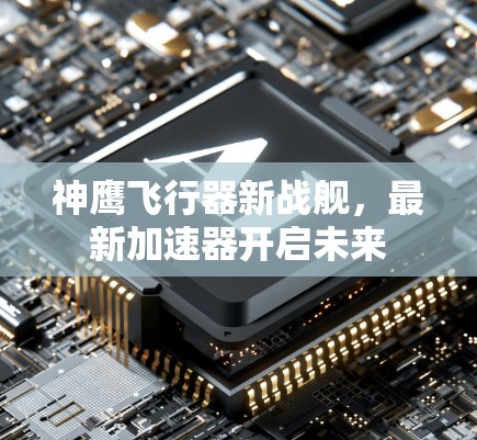 神鹰飞行器新战舰,最新加速器开启未来 神鹰飞行器新战舰,最新加速器开启未来