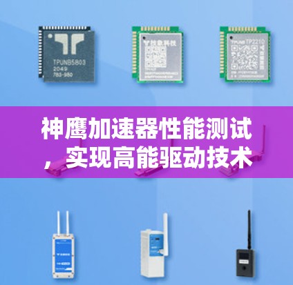 神鹰加速器性能测试,实现高能驱动技术的创新成果