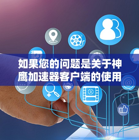 如果您的问题是关于神鹰加速器客户端的使用或设置,以下是一些基本的信息和步骤 如果您的问题是关于神鹰加速器客户端的使用或设置,以下是一些基本的信息和步骤