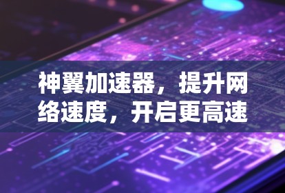 神翼加速器,提升网络速度,开启更高速度时代 神翼加速器,提升网络速度,开启更高速度时代