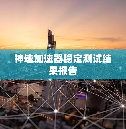 神速加速器稳定测试结果报告 神速加速器稳定测试结果报告