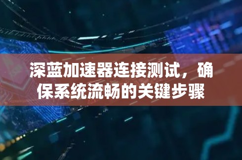 深蓝加速器连接测试,确保系统流畅的关键步骤 深蓝加速器连接测试,确保系统流畅的关键步骤
