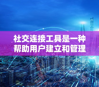 社交连接工具是一种帮助用户建立和管理社交关系的工具,涵盖了通讯、互动、通知和管理等多个方面。以下是其详细分析