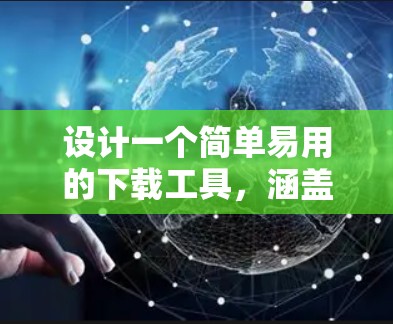 设计一个简单易用的下载工具,涵盖多种功能,确保用户体验良好。以下是设计步骤和功能说明