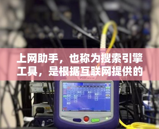 上网助手,也称为搜索引擎工具,是根据互联网提供的资源自动为用户提供信息、服务或资源的工具。它们通常包括搜索、阅读、下载、分享、分享等功能。以下是关于上网助手体验的一些关键点