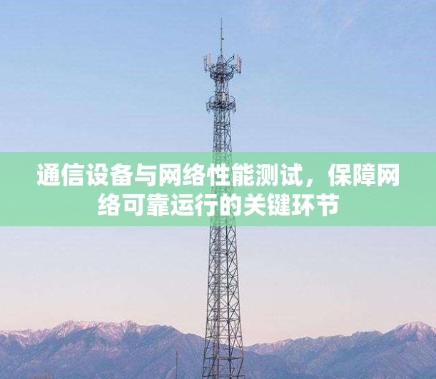通信设备与网络性能测试,保障网络可靠运行的关键环节