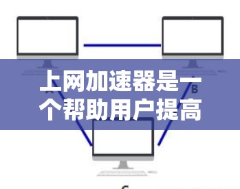 上网加速器是一个帮助用户提高下载速度和减少资源消耗的工具,适用于多种场景。以下是关于上网加速器的详细分析和推荐