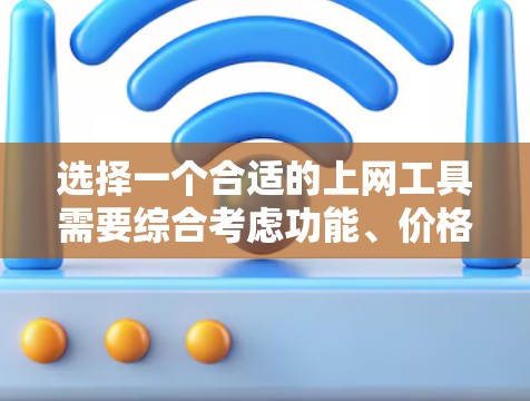 选择一个合适的上网工具需要综合考虑功能、价格、兼容性、社区支持以及适用的用户群体。以下是对不同用户群体的建议