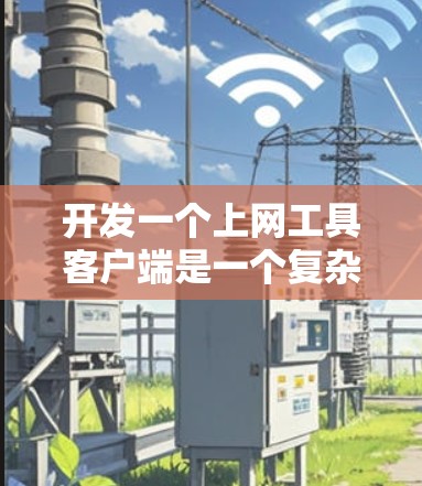 开发一个上网工具客户端是一个复杂但有趣的项目。以下是基于上述思考的详细步骤和解决方案