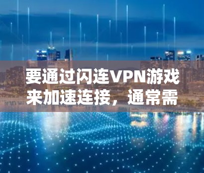 要通过闪连VPN游戏来加速连接,通常需要连接到一个可靠的VPN服务器。以下是一些步骤和建议,帮助你找到一个适合的加速线路