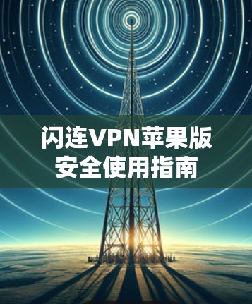闪连VPN苹果版安全使用指南