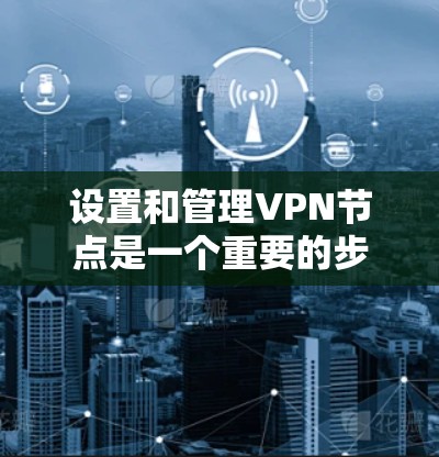 设置和管理VPN节点是一个重要的步骤,确保VPN的安全性和稳定性。以下是一个详细的节点管理指南,适用于设置和管理闪连VPN的节点