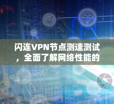 闪连VPN节点测速测试,全面了解网络性能的检验 闪连VPN节点测速测试,全面了解网络性能的检验