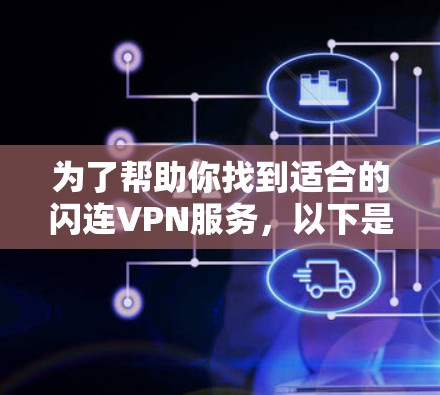 为了帮助你找到适合的闪连VPN服务,以下是对可能的步骤和建议的结构化回答