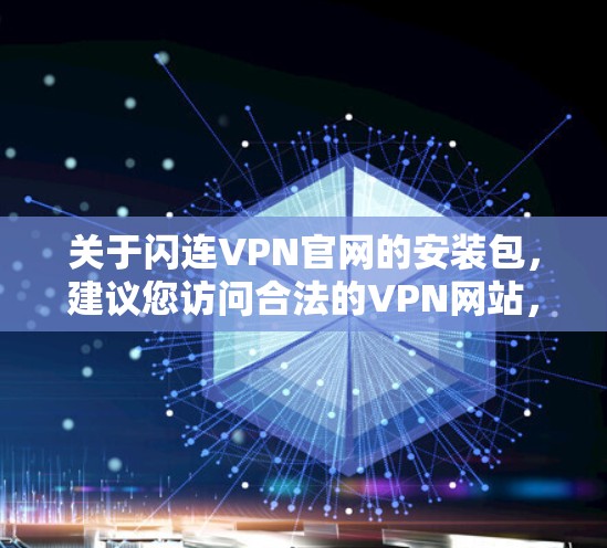 关于闪连VPN官网的安装包,建议您访问合法的VPN网站,以确保下载的安全性和合法性。以下是使用合法VPN网站安装软件的正确步骤