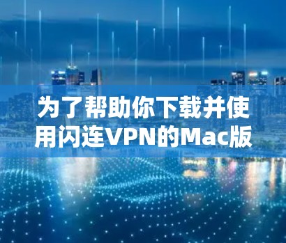 为了帮助你下载并使用闪连VPN的Mac版软件,以下是分步骤的指南