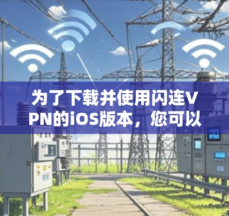 为了下载并使用闪连VPN的iOS版本,您可以按照以下步骤操作