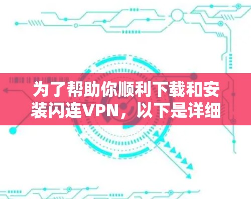 为了帮助你顺利下载和安装闪连VPN,以下是详细的步骤说明