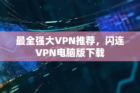 最全强大VPN推荐,闪连VPN电脑版下载