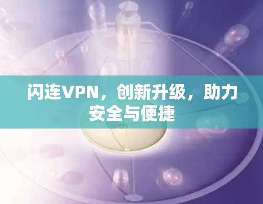 闪连VPN,创新升级,助力安全与便捷