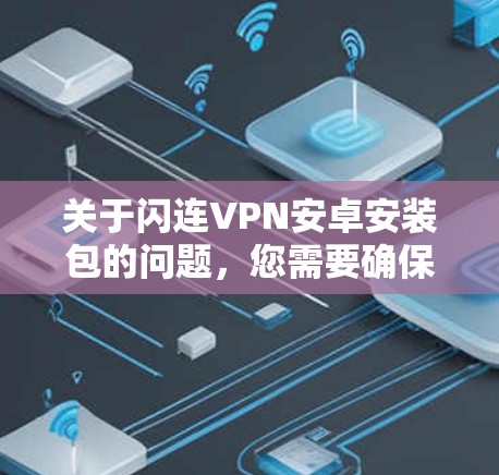 关于闪连VPN安卓安装包的问题,您需要确保下载的软件是合法且安全的。以下是一些建议和步骤,帮助您安全地下载和使用闪连VPN